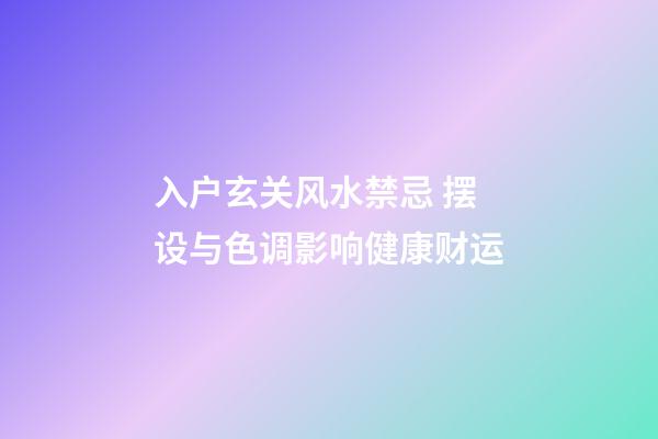 入户玄关风水禁忌 摆设与色调影响健康财运